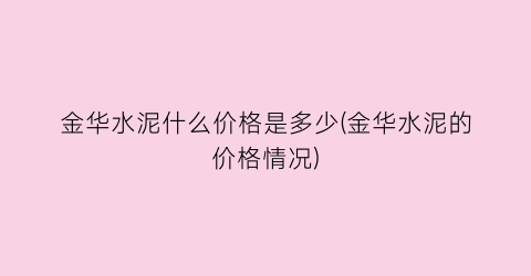 “金华水泥什么价格是多少(金华水泥的价格情况)