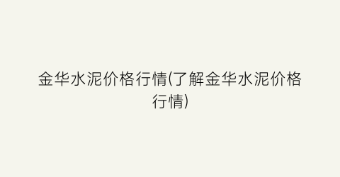 金华水泥价格行情(了解金华水泥价格行情)