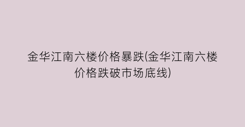 金华江南六楼价格暴跌(金华江南六楼价格跌破市场底线)