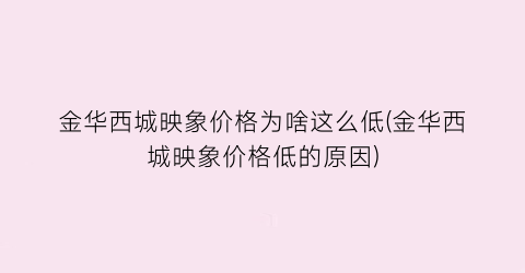 “金华西城映象价格为啥这么低(金华西城映象价格低的原因)