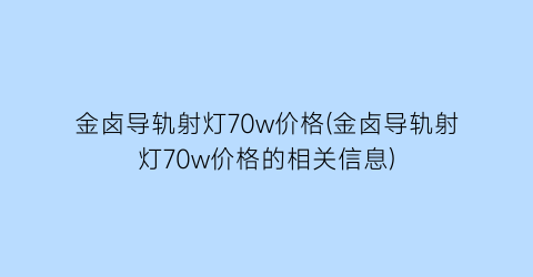 金卤导轨射灯70w价格(金卤导轨射灯70w价格的相关信息)