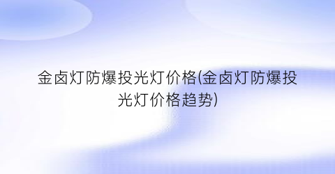 金卤灯防爆投光灯价格(金卤灯防爆投光灯价格趋势)