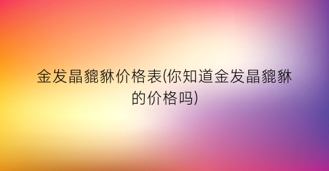 金发晶貔貅价格表(你知道金发晶貔貅的价格吗)