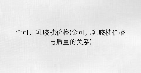 金可儿乳胶枕价格(金可儿乳胶枕价格与质量的关系)