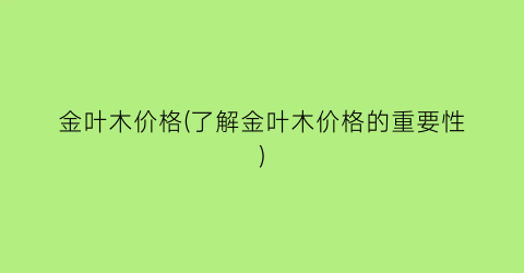 金叶木价格(了解金叶木价格的重要性)