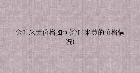 金叶米黄价格如何(金叶米黄的价格情况)