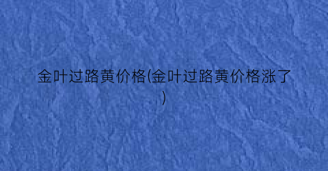 金叶过路黄价格(金叶过路黄价格涨了)