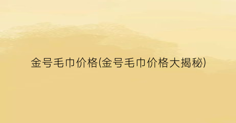 金号毛巾价格(金号毛巾价格大揭秘)