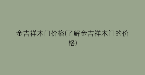 “金吉祥木门价格(了解金吉祥木门的价格)