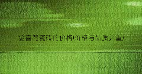 金喜鹊瓷砖的价格(价格与品质并重)