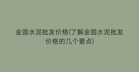 金圆水泥批发价格(了解金圆水泥批发价格的几个要点)