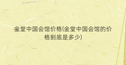 金堂中国会馆价格(金堂中国会馆的价格到底是多少)