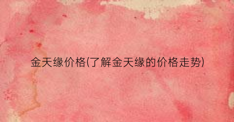 金天缘价格(了解金天缘的价格走势)