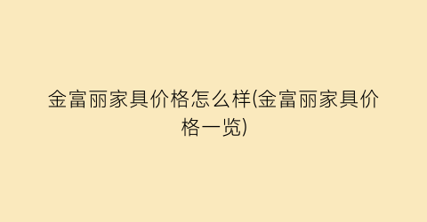 金富丽家具价格怎么样(金富丽家具价格一览)