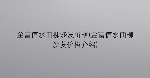 金富信水曲柳沙发价格(金富信水曲柳沙发价格介绍)