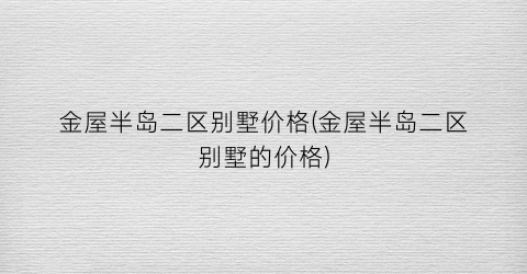 “金屋半岛二区别墅价格(金屋半岛二区别墅的价格)