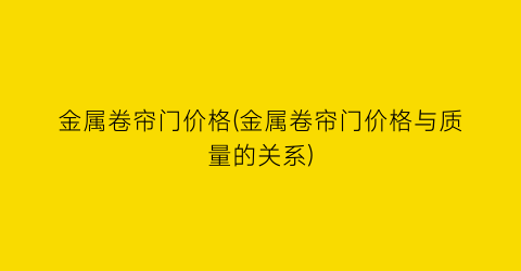 金属卷帘门价格(金属卷帘门价格与质量的关系)