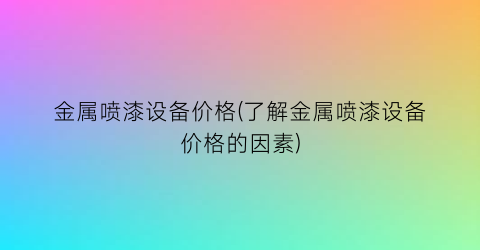 金属喷漆设备价格(了解金属喷漆设备价格的因素)