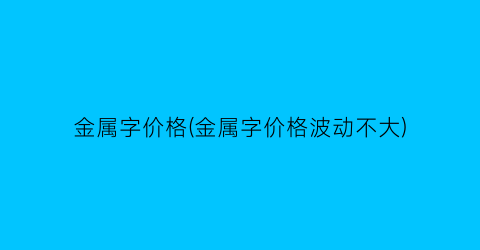 金属字价格(金属字价格波动不大)