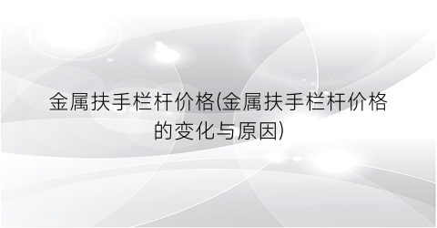 “金属扶手栏杆价格(金属扶手栏杆价格的变化与原因)