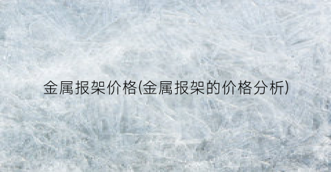 金属报架价格(金属报架的价格分析)