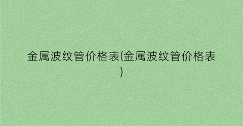 金属波纹管价格表(金属波纹管价格表)