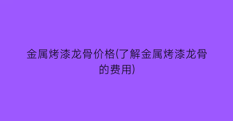 金属烤漆龙骨价格(了解金属烤漆龙骨的费用)