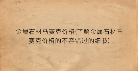 金属石材马赛克价格(了解金属石材马赛克价格的不容错过的细节)
