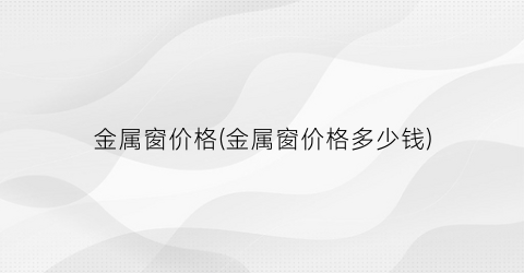 金属窗价格(金属窗价格多少钱)