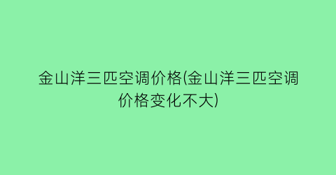 金山洋三匹空调价格(金山洋三匹空调价格变化不大)