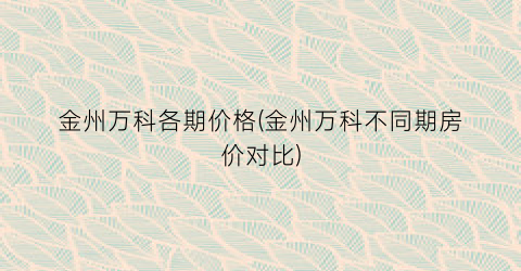 金州万科各期价格(金州万科不同期房价对比)