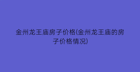金州龙王庙房子价格(金州龙王庙的房子价格情况)
