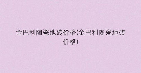 金巴利陶瓷地砖价格(金巴利陶瓷地砖价格)