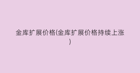 金库扩展价格(金库扩展价格持续上涨)