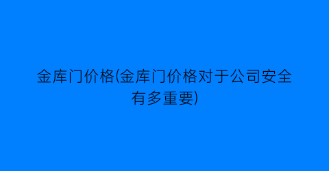 金库门价格(金库门价格对于公司安全有多重要)