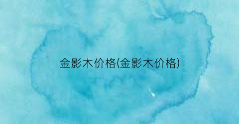 金影木价格(金影木价格)