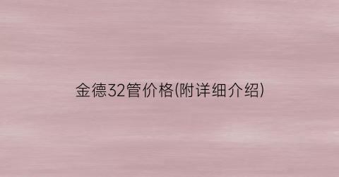 金德32管价格(附详细介绍)