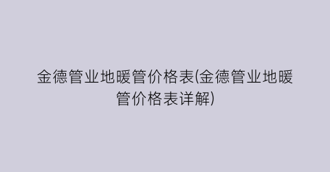 金德管业地暖管价格表(金德管业地暖管价格表详解)