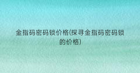 “金指码密码锁价格(探寻金指码密码锁的价格)