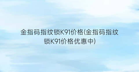 金指码指纹锁K91价格(金指码指纹锁K91价格优惠中)