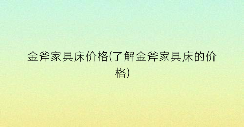 金斧家具床价格(了解金斧家具床的价格)