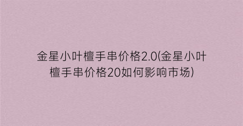 金星小叶檀手串价格2.0(金星小叶檀手串价格20如何影响市场)
