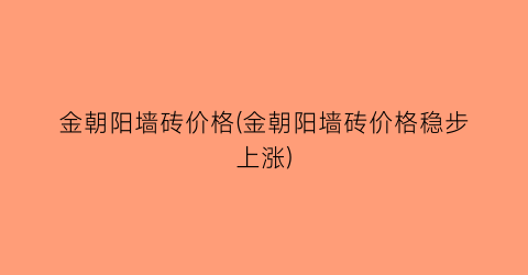 金朝阳墙砖价格(金朝阳墙砖价格稳步上涨)