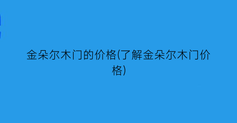 金朵尔木门的价格(了解金朵尔木门价格)