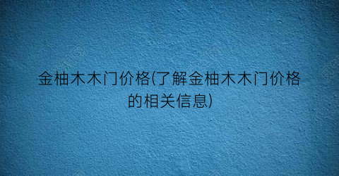 金柚木木门价格(了解金柚木木门价格的相关信息)