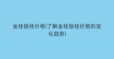 金桂银桂价格(了解金桂银桂价格的变化趋势)