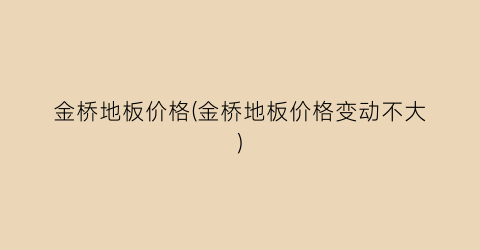 金桥地板价格(金桥地板价格变动不大)
