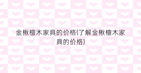 金楸檀木家具的价格(了解金楸檀木家具的价格)