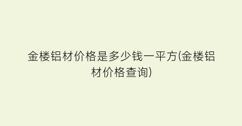金楼铝材价格是多少钱一平方(金楼铝材价格查询)