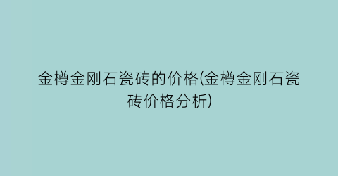 金樽金刚石瓷砖的价格(金樽金刚石瓷砖价格分析)